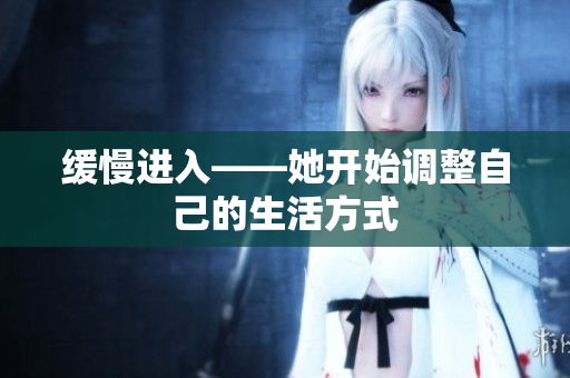 缓慢进入——她开始调整自己的生活方式