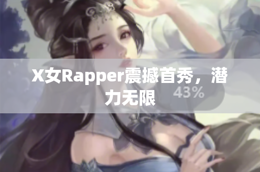 X女Rapper震撼首秀，潜力无限