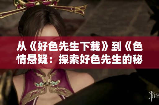 从《好色先生下载》到《色情悬疑：探索好色先生的秘密》