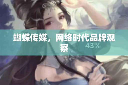 蝴蝶传媒，网络时代品牌观察