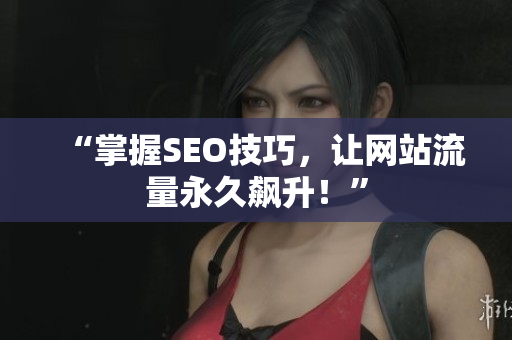 “掌握SEO技巧，让网站流量永久飙升！”