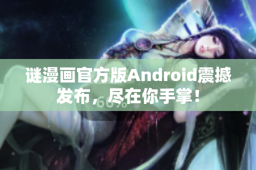 谜漫画官方版Android震撼发布，尽在你手掌！