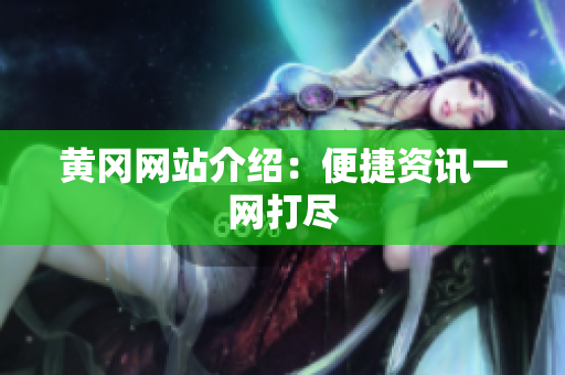 黄冈网站介绍：便捷资讯一网打尽