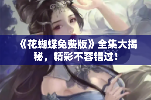 《花蝴蝶免费版》全集大揭秘，精彩不容错过！