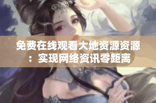 免费在线观看大地资源资源：实现网络资讯零距离