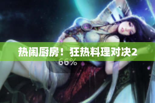 热闹厨房！狂热料理对决2