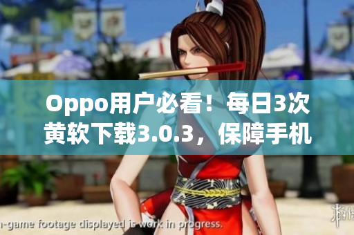 Oppo用户必看！每日3次黄软下载3.0.3，保障手机安全