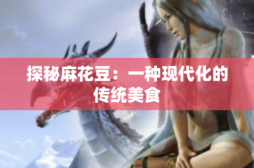 探秘麻花豆：一种现代化的传统美食