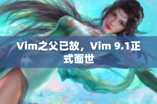 Vim之父已故，Vim 9.1正式面世
