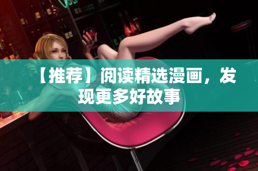 【推荐】阅读精选漫画，发现更多好故事