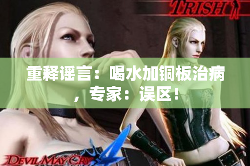 重释谣言：喝水加铜板治病，专家：误区！