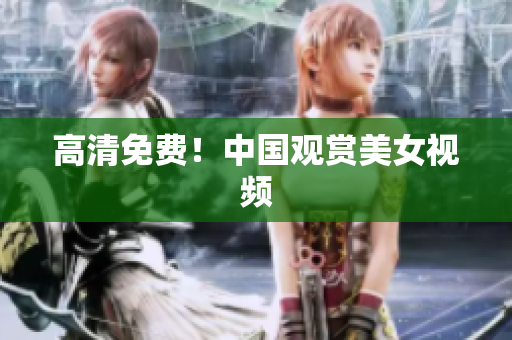 高清免费！中国观赏美女视频