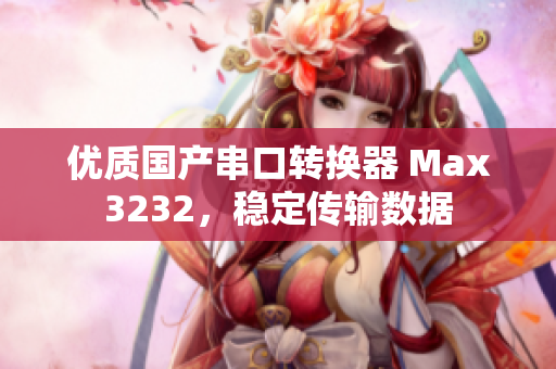 优质国产串口转换器 Max3232，稳定传输数据
