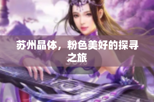 苏州晶体，粉色美好的探寻之旅