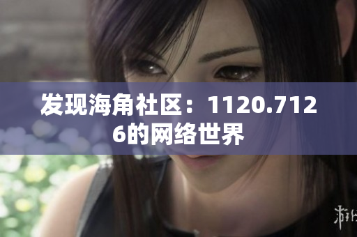 发现海角社区：1120.7126的网络世界