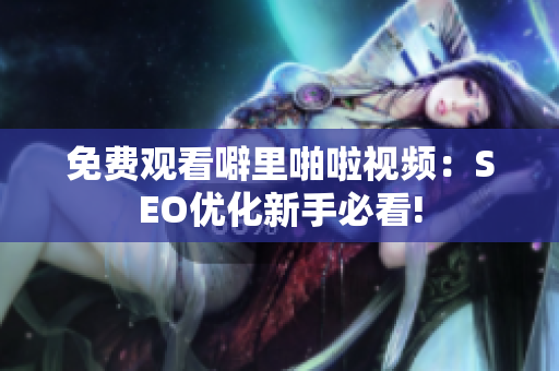 免费观看噼里啪啦视频：SEO优化新手必看!