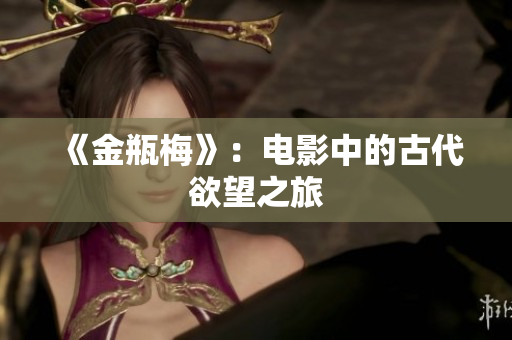 《金瓶梅》：电影中的古代欲望之旅