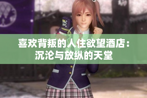 喜欢背叛的人住欲望酒店：沉沦与放纵的天堂