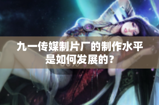 九一传媒制片厂的制作水平是如何发展的？