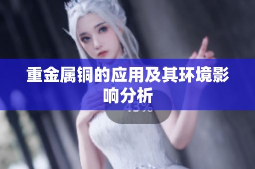 重金属铜的应用及其环境影响分析