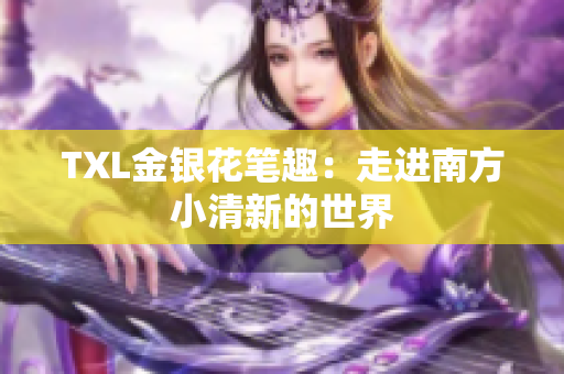 TXL金银花笔趣：走进南方小清新的世界