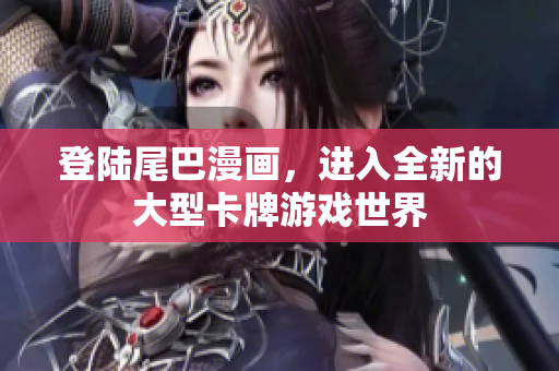 登陆尾巴漫画，进入全新的大型卡牌游戏世界