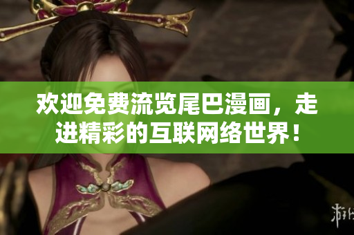 欢迎免费流览尾巴漫画，走进精彩的互联网络世界！