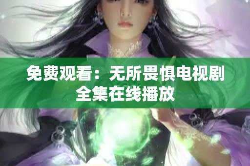 免费观看：无所畏惧电视剧全集在线播放