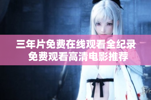 三年片免费在线观看全纪录  免费观看高清电影推荐