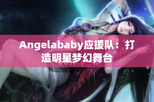 Angelababy应援队：打造明星梦幻舞台