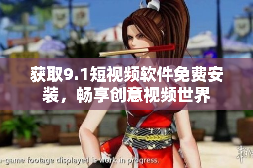 获取9.1短视频软件免费安装，畅享创意视频世界