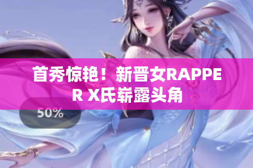 首秀惊艳！新晋女RAPPER X氏崭露头角