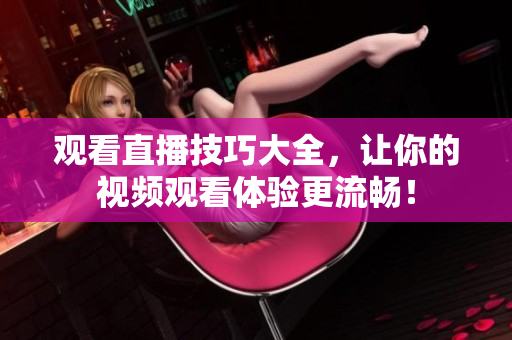 观看直播技巧大全，让你的视频观看体验更流畅！