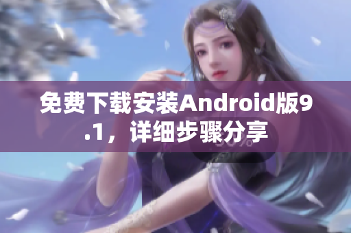 免费下载安装Android版9.1，详细步骤分享