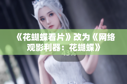 《花蝴蝶看片》改为《网络观影利器：花蝴蝶》