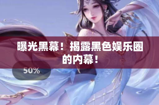 曝光黑幕！揭露黑色娱乐圈的内幕！