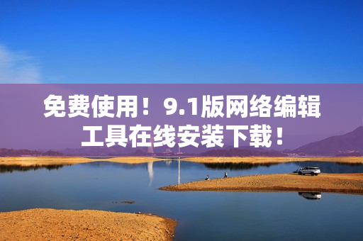 免费使用！9.1版网络编辑工具在线安装下载！