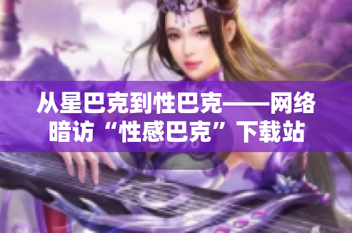 从星巴克到性巴克——网络暗访“性感巴克”下载站