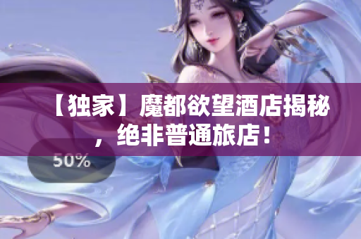 【独家】魔都欲望酒店揭秘，绝非普通旅店！