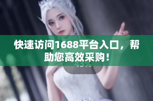快速访问1688平台入口，帮助您高效采购！