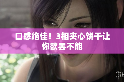 口感绝佳！3相夹心饼干让你欲罢不能