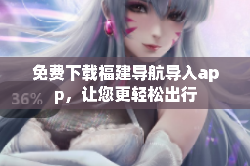 免费下载福建导航导入app，让您更轻松出行