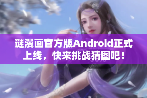 谜漫画官方版Android正式上线，快来挑战猜图吧！