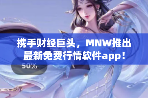 携手财经巨头，MNW推出最新免费行情软件app！
