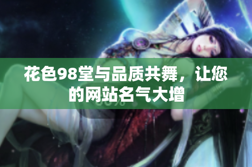花色98堂与品质共舞，让您的网站名气大增