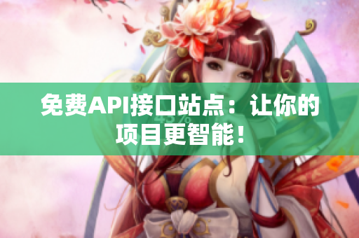 免费API接口站点：让你的项目更智能！