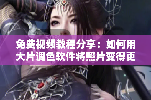 免费视频教程分享：如何用大片调色软件将照片变得更美！