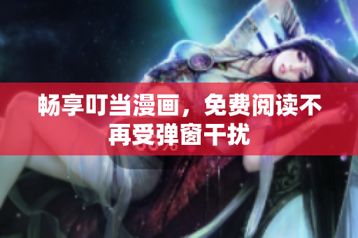 畅享叮当漫画，免费阅读不再受弹窗干扰