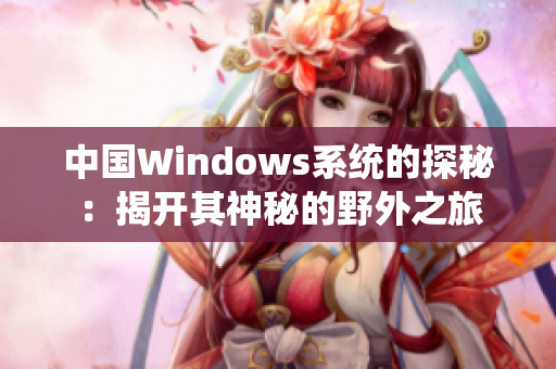 中国Windows系统的探秘：揭开其神秘的野外之旅