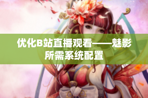 优化B站直播观看——魅影所需系统配置